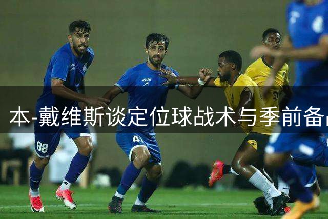 本-戴维斯谈定位球战术与季前备战心得
